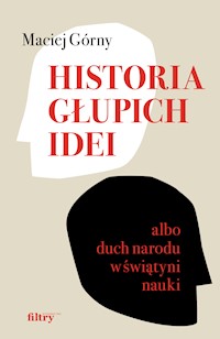 Historia głupich idei albo duch narodu w świątyni nauki - Maciej Górny - ebook + książka