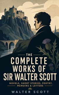 The Complete Works of Sir Walter Scott: Novels, Short Stories, Poetry, Memoirs & Letters - Walter Scott - ebook