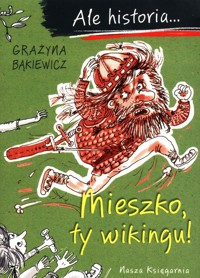 Ale historia Mieszko, ty wikingu! - Grażyna Bąkiewicz - książka