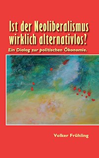 Ist der Neoliberalismus wirklich alternativlos? - Volker Frühling - ebook