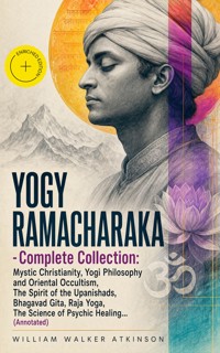 YOGY RAMACHARAKA - Complete Collection: Mystic Christianity, Yogi Philosophy and Oriental Occultism, The Spirit of the Upanishads, Bhagavad Gita, Raja Yoga, The Science of Psychic Healing… (Annotated) - William Walker Atkinson - ebook