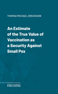 An Estimate of the True Value of Vaccination as a Security Against Small Pox - Thomas Michael Greenhow - ebook