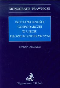 Istota wolności gospodarczej w ujęciu filozoficznoprawnym - Joanna Ablewicz - książka