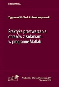 Praktyka przetwarzania obrazów z zadaniami w programie Matlab - Wróbel Zygmunt, Koprowski Robert - książka