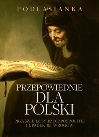 Przepowiednie dla Polski. Przyszłe losy Rzeczpospolitej i upadek jej wrogów - Podlasianka - ebook