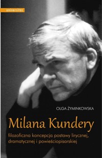 Milana Kundery filozoficzna koncepcja postawy lirycznej, dramatycznej i powieściopisarskiej - Olga Żyminkowska - książka