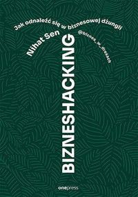 BIZNESHACKING. Jak odnaleźć się w biznesowej dżungli - Nihat Sen @biznes_w_dresach - książka