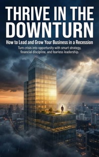 Thrive in the Downturn: How to Lead and Grow Your Business in a Recession - Caleb Prescott - ebook