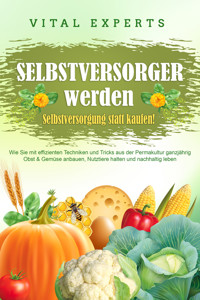 SELBSTVERSORGER WERDEN - Selbstversorgung statt kaufen!: Wie Sie mit effizienten Techniken und Tricks aus der Permakultur ganzjährig Obst und Gemüse anbauen, Nutztiere halten und nachhaltig leben - Vital Experts - ebook