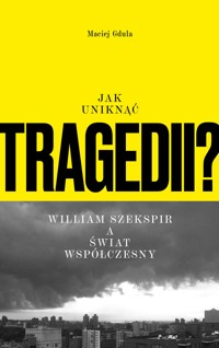 Jak uniknąć tragedii? William Szekspir a świat współczesny - Maciej Gdula - ebook + książka