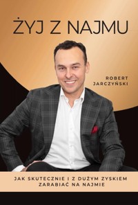 Żyj z najmu. Książka dla tych, którzy chcą osiągać duże zyski z najmu - Robert Jarczyński - ebook