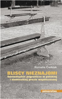Bliscy nieznajomi. Górnośląskie pogranicze w polskiej i niemieckiej prozie współczesnej - Ćwiklak Kornelia - ebook