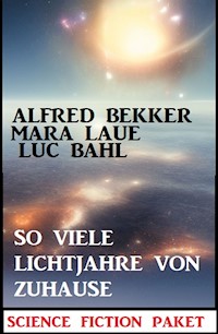 So viele Lichtjahre von Zuhause: Science Fiction Paket - Alfred Bekker - ebook