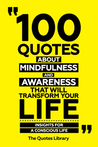 100 Quotes About Mindfulness And Awareness That Will Transform Your Life - Insights For A Conscious Life - The Quotes Library - ebook