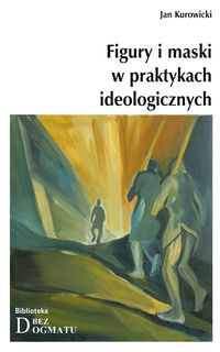 Figury i maski w praktykach ideologicznych - Kurowicki Jan - książka