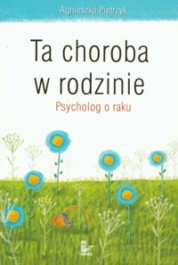 Ta choroba w rodzinie Psycholog o raku - Agnieszka Pietrzyk - książka