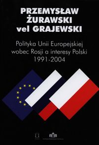 Polityka Unii Europejskiej wobec Rosji a interesy Polski 1991-2004 - Żurawski vel Grajewski Przemysław - książka