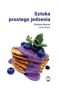 Sztuka prostego jedzenia - Elżbieta Wojnar, Emilia Wojnar - ebook