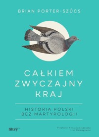 Całkiem zwyczajny kraj. Historia Polski bez martyrologii - Brian Porter-Szucs - ebook + audiobook + książka