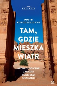 Tam, gdzie mieszka wiatr. Archeologiczne zagadki Bliskiego Wschodu - Piotr Kołodziejczyk - książka