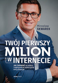 Twój pierwszy milion w internecie. Jak zarabiać na wiedzy i maksymalnie wykorzystać swój potencjał - Mirosław Skwarek - książka
