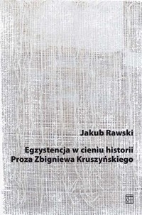 Egzystencja w cieniu historii. Proza Zbigniewa Kruszyńskiego - Jakub Rawski - książka
