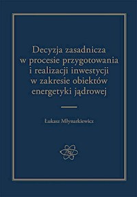 Decyzja zasadnicza w procesie przygotowania i realizacji inwestycji w zakresie obiektów energetyki jądrowej - Młynarkiewicz Łukasz - książka