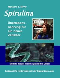 Spirulina Überlebensnahrung für ein neues Zeitalter - Marianne E. Meyer - ebook