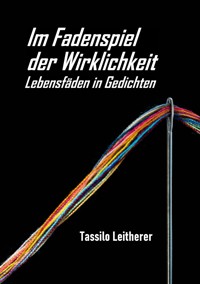Im Fadenspiel der Wirklichkeit - Lebensfäden in Gedichten - Tassilo Leitherer - ebook