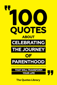 100 Quotes About Celebrating The Journey Of Parenthood - That Will Transform Your Life - The Quotes Library - ebook