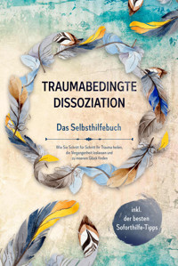 Traumabedingte Dissoziation - Das Selbsthilfebuch: Wie Sie Schritt für Schritt Ihr Trauma heilen, die Vergangenheit loslassen und zu innerem Glück finden - inkl. der besten Soforthilfe-Tipps - Anna-Lena Graß - ebook