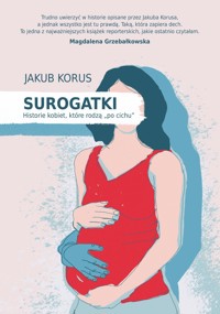 Surogatki. Historie kobiet, które rodzą `po cichu` - Jakub Korus - książka