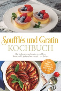 Soufflés und Gratin Kochbuch: Die leckersten gelingsicheren Ofen Rezepte für jeden Geschmack und Anlass – inkl. Saucen, Toppings, Beilagen uvm. - Anneliese Falkner - ebook