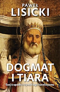 Dogmat i tiara. Esej o upadku rzymskiego katolicyzmu - Paweł Lisicki - ebook
