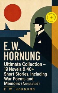 E. W. HORNUNG Ultimate Collection – 19 Novels & 40+ Short Stories, Including War Poems and Memoirs (Annotated) - E.w.hornung - ebook