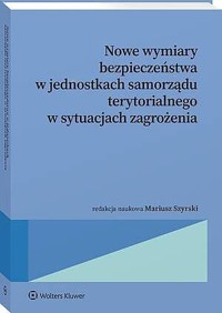 Nowe wymiary bezpieczeństwa w  jednostkach samorządu terytorialnego w sytuacjach zagrożenia - Agnieszka Piskorz-Ryń, Mariusz Szyrski, Marcin Kopeć, Krzysztof Świtała, Emilia Skibowska, Jakub Dorosz-Kruczyński, Karolina Chról, Maciej Barmosz, Maciej Witwer, Natalia Kohtamä, Irena Lipowicz, Sebastian Sikorski, Jolanta Mikołajczyk, Radosław Mędrzycki - książka