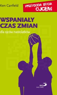 Wspaniały czas zmian - dla ojców nastolatków - dr Ken Canfield - ebook