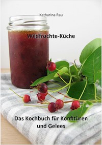 Wildfrüchte-Küche: Das Kochbuch für Konfitüren und Gelees - Katharina Rau - ebook