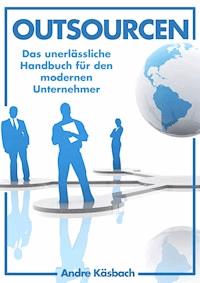 Outsourcen - Das unerlässliche Handbuch für den modernen Unternehmer - Andre Käsbach - ebook