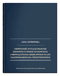 Niepewność sytuacji prawnej jednostki w sferze stanowienia i obowiązywania miejscowego planu zagospodarowania przestrzennego - Anna Ostrowska - książka