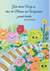 Gehe deinen Weg so, dass die Blumen am Wegesrand zurück lächeln - Pascal Scholz - ebook