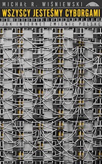 Wszyscy jesteśmy cyborgami. Jak internet zmienił Polskę - Michał R Wiśniewski - ebook