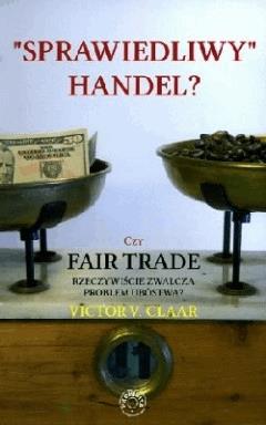 Okładka:Sprawiedliwy handel. Czy Fair Trade rzeczywiście zwalcza problem ubóstwa 