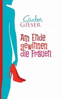 Am Ende gewinnen die Frauen - Günter Gieser - ebook