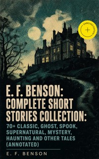 E. F. Benson: Complete Short Stories Collection: 70+ Classic, Ghost, Spook, Supernatural, Mystery, Haunting and Other Tales (Annotated) - E.F. Benson - ebook