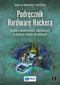 Podręcznik Hardware Hackera. Łamanie wbudowanych zabezpieczeń za pomocą ataków sprzętowych - Jasper van Woudenberg, Colin O’Flynn - książka