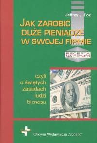 Jak zarobić duże pieniądze w swojej firmie czyli o świętych zasadach ludzi biznesu - Fox Jeffrey J. - książka
