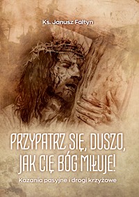 Przypatrz się, duszo, jak cię Bóg miłuje! Kazania pasyjne - ks. Janusz Faltyn - ebook