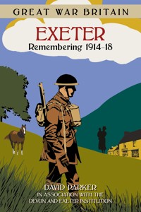 Great War Britain Exeter: Remembering 1914-18 - Dr David Parker - ebook