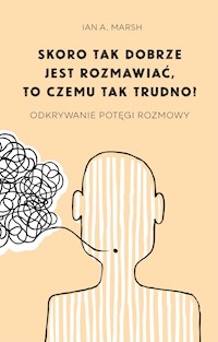 Skoro tak dobrze jest rozmawiać, to czemu tak trudno? Odkrywanie potęgi rozmowy - Ian A. Marsh - ebook